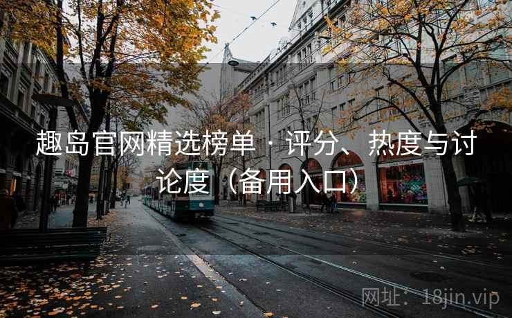 趣岛官网精选榜单 · 评分、热度与讨论度（备用入口）