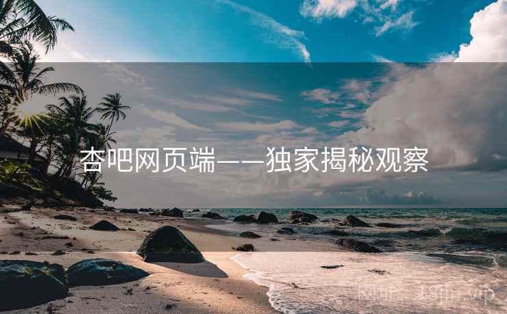 杏吧网页端——独家揭秘观察