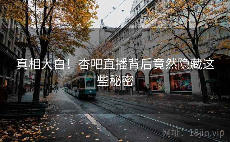 真相大白！杏吧直播背后竟然隐藏这些秘密