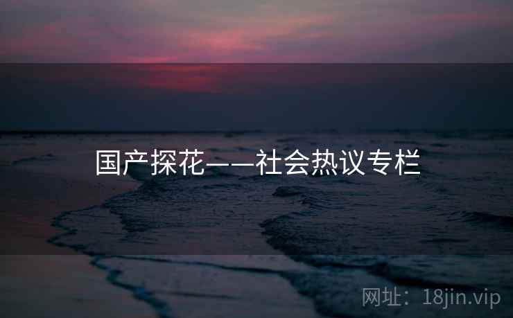 国产探花——社会热议专栏