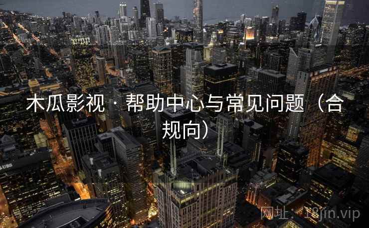 木瓜影视 · 帮助中心与常见问题（合规向）