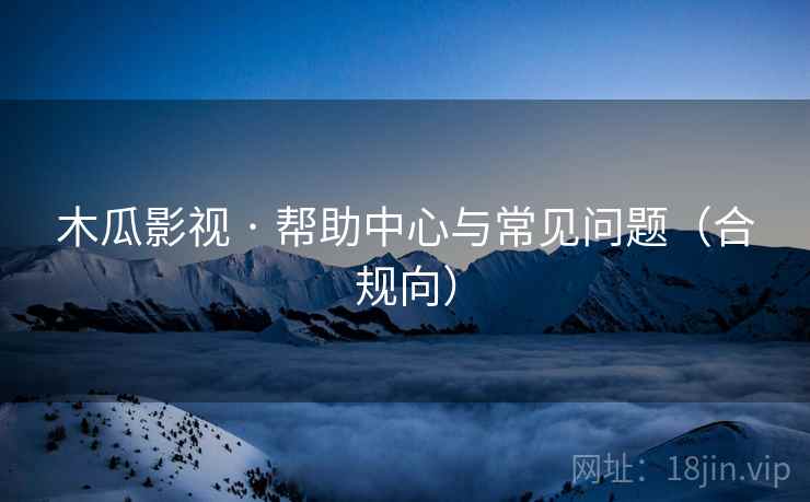 木瓜影视 · 帮助中心与常见问题（合规向）
