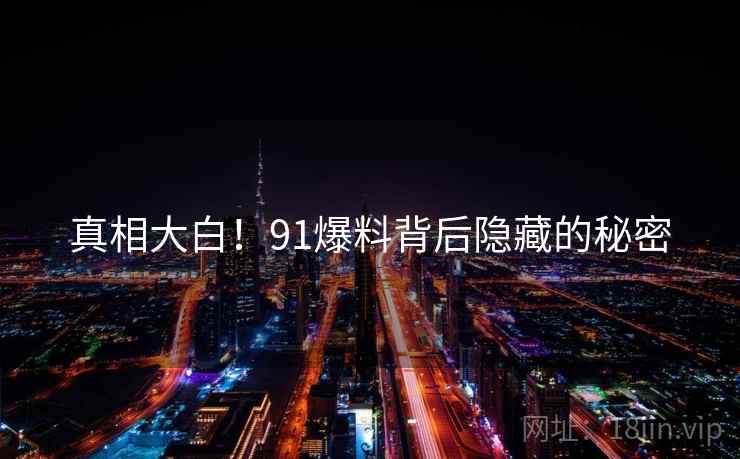 真相大白！91爆料背后隐藏的秘密