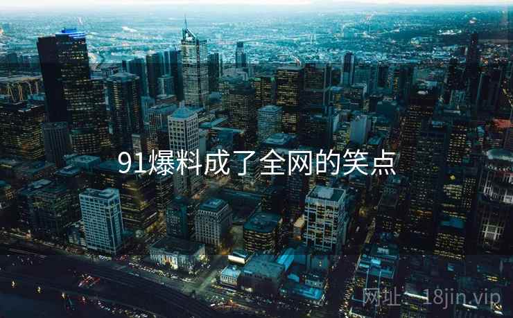 91爆料成了全网的笑点