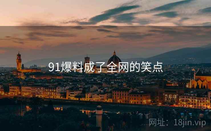 91爆料成了全网的笑点