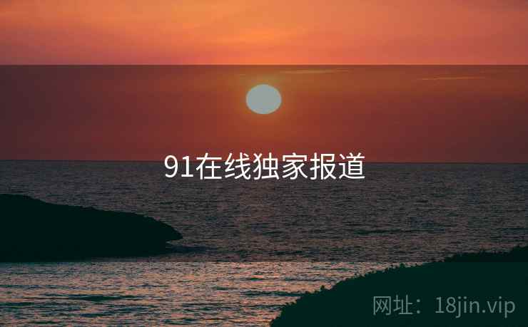 91在线独家报道