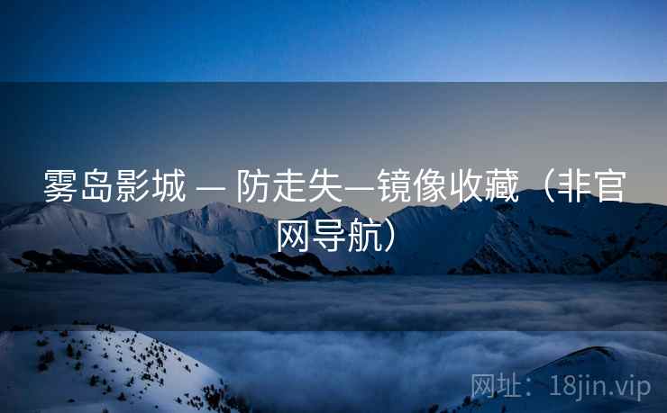 雾岛影城 — 防走失—镜像收藏（非官网导航）