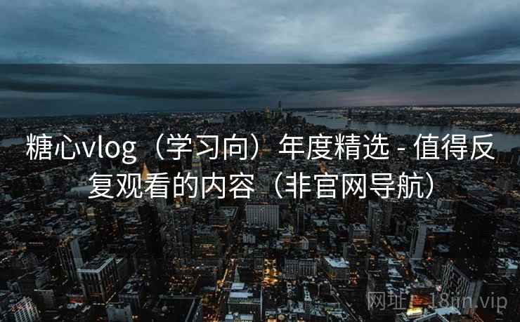 糖心vlog（学习向）年度精选 - 值得反复观看的内容（非官网导航）