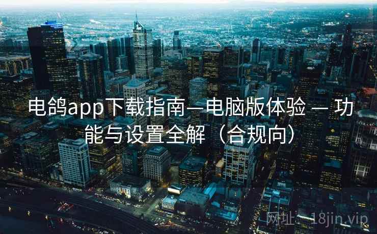 电鸽app下载指南—电脑版体验 — 功能与设置全解（合规向）