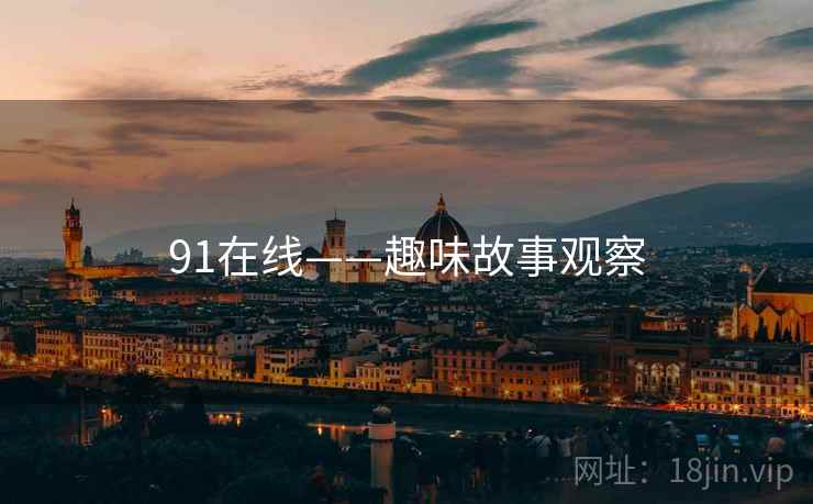 91在线——趣味故事观察