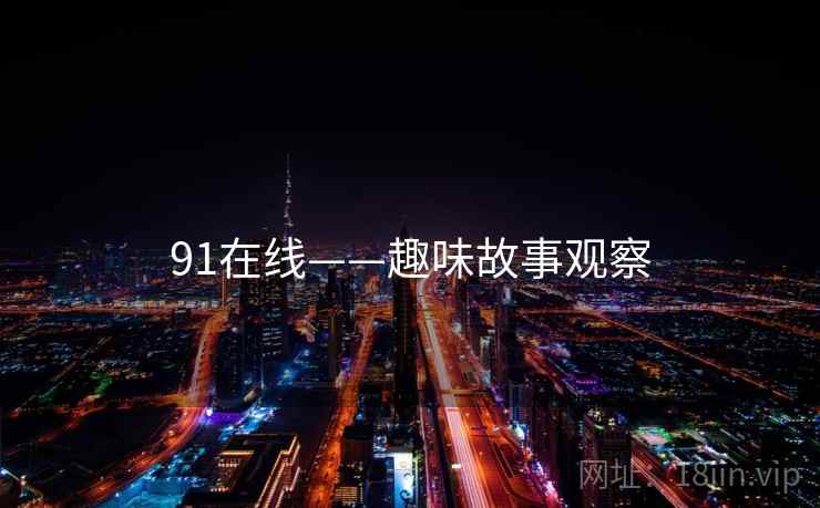 91在线——趣味故事观察