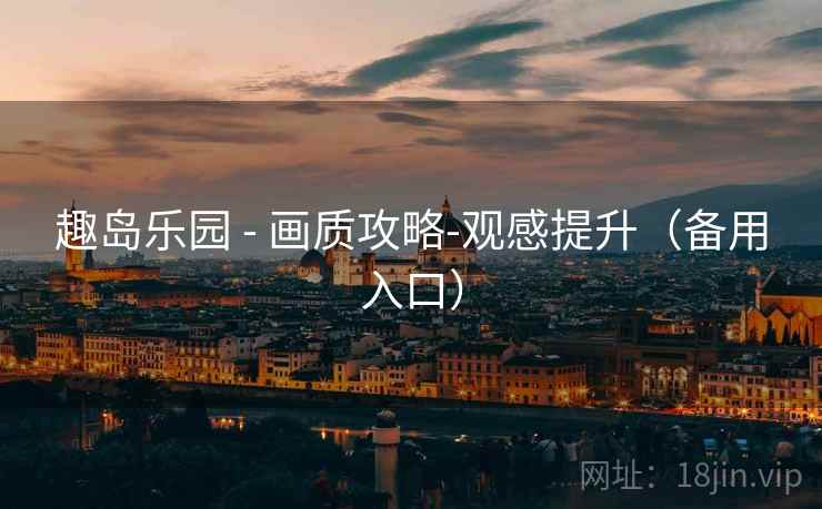 趣岛乐园 - 画质攻略-观感提升（备用入口）
