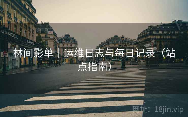 林间影单｜运维日志与每日记录（站点指南）