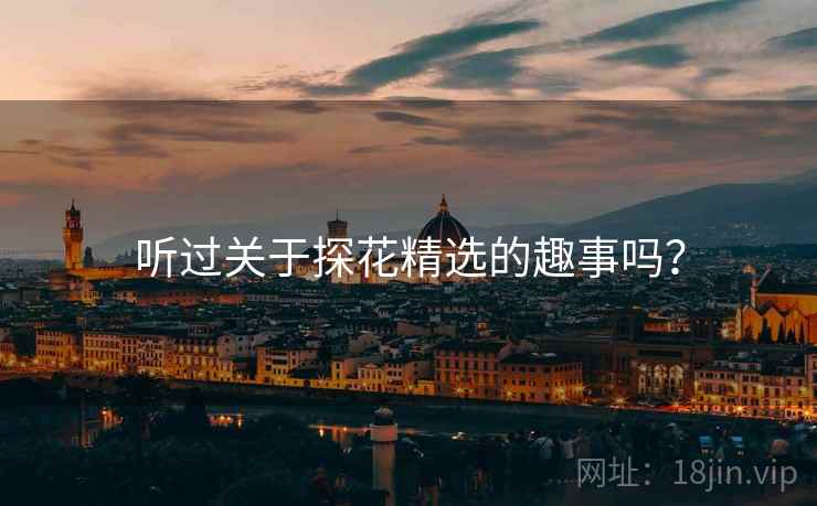 听过关于探花精选的趣事吗？