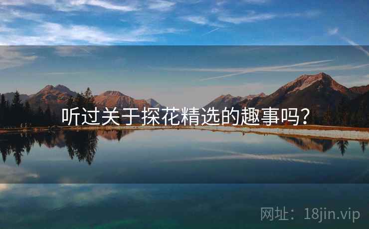 听过关于探花精选的趣事吗？