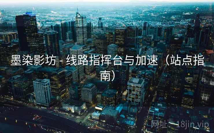 墨染影坊 - 线路指挥台与加速（站点指南）
