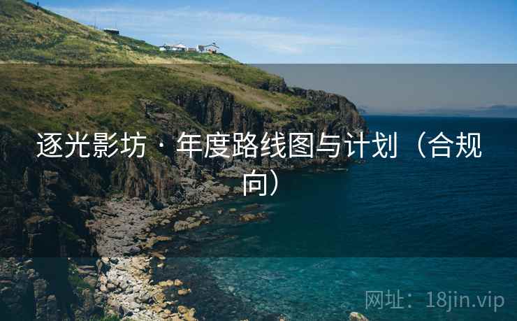 逐光影坊 · 年度路线图与计划（合规向）