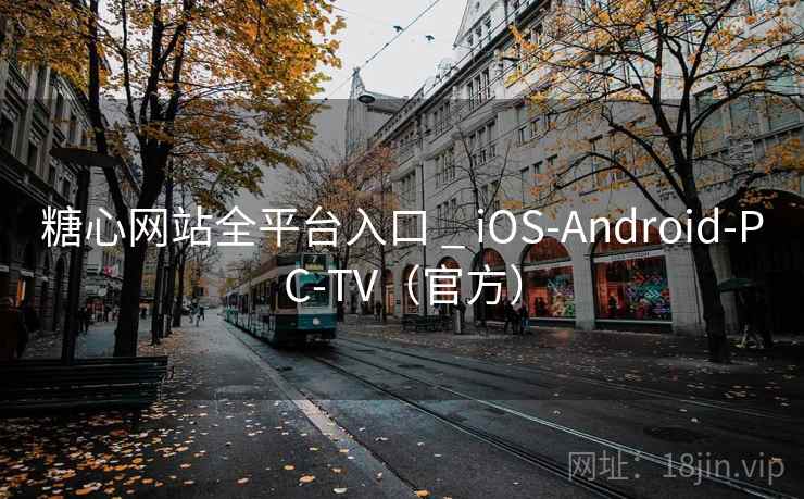 糖心网站全平台入口 _ iOS-Android-PC-TV（官方）