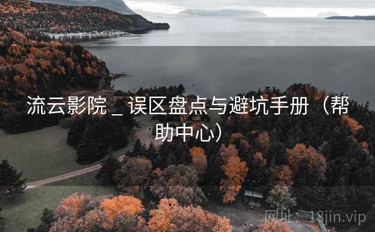 流云影院 _ 误区盘点与避坑手册（帮助中心）