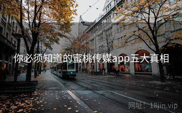 你必须知道的蜜桃传媒app五大真相 你必须知道的蜜桃传媒app五大真相
