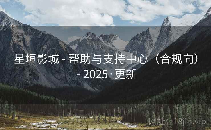 星垣影城 - 帮助与支持中心（合规向） - 2025·更新