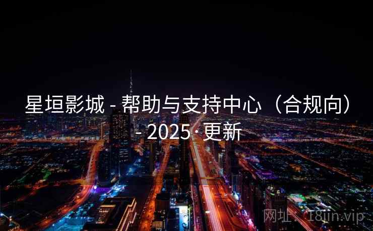 星垣影城 - 帮助与支持中心（合规向） - 2025·更新