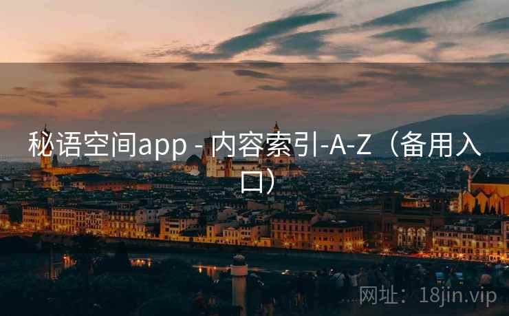 秘语空间app - 内容索引-A-Z(备用入口) 秘语空间app - 内容索引-A-Z(备用入口)