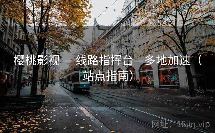 樱桃影视 — 线路指挥台—多地加速（站点指南）