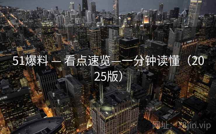 51爆料 — 看点速览—一分钟读懂(2025版) 51爆料 — 看点速览—一分钟读懂(2025版)