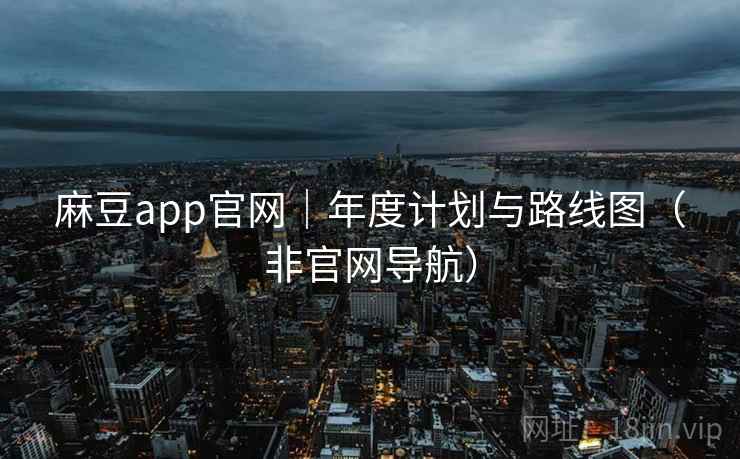 麻豆app官网｜年度计划与路线图（非官网导航）