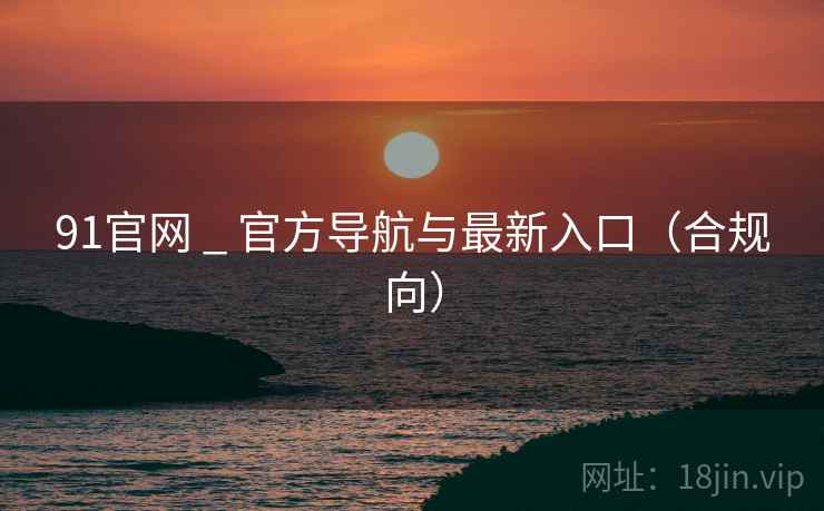 91官网 _ 官方导航与最新入口（合规向）