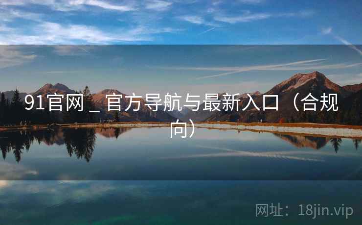 91官网 _ 官方导航与最新入口（合规向）