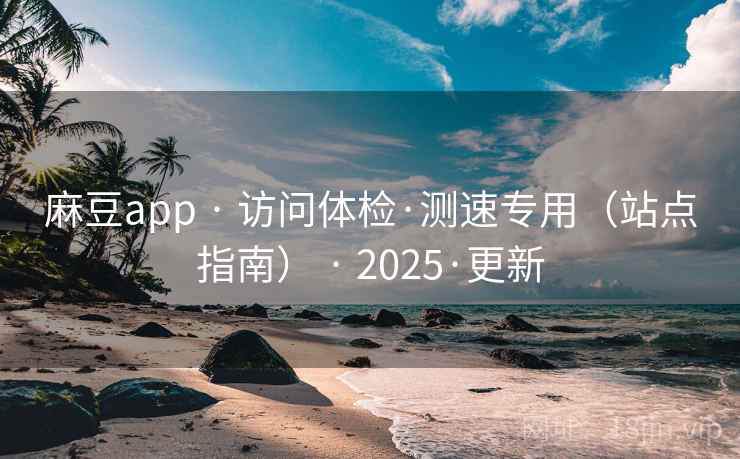 麻豆app · 访问体检·测速专用（站点指南） · 2025·更新