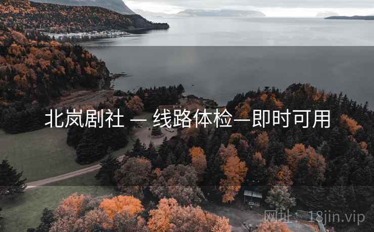 北岚剧社 — 线路体检—即时可用