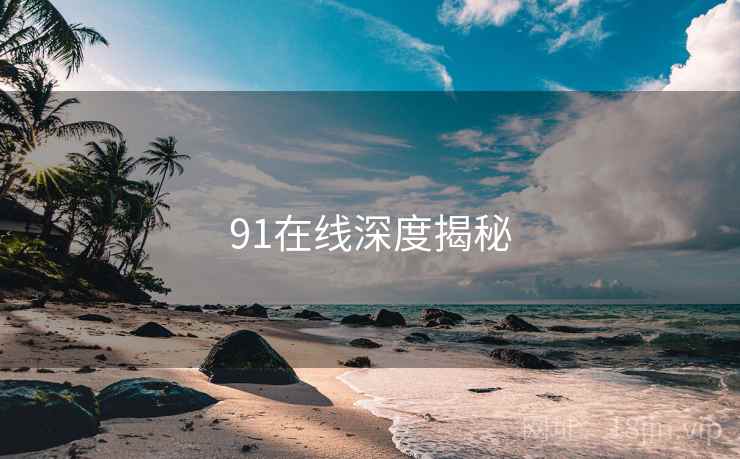 91在线深度揭秘