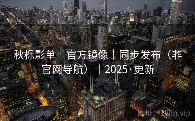 秋栎影单|官方镜像|同步发布(非官网导航)|2025·更新 秋栎影单|官方镜像|同步发布(非官网导航)|2025·更新