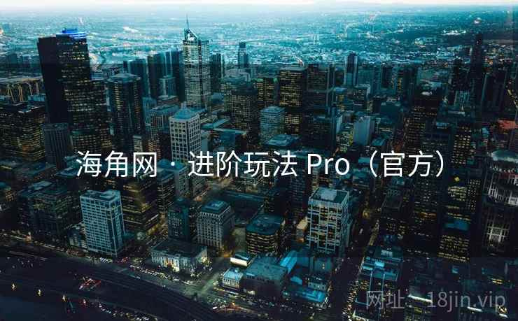 海角网 · 进阶玩法 Pro(官方) 海角网 · 进阶玩法 Pro(官方)