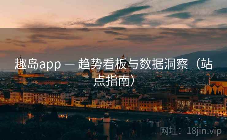 趣岛app — 趋势看板与数据洞察(站点指南) 趣岛app — 趋势看板与数据洞察(站点指南)