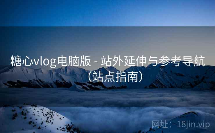 糖心vlog电脑版 - 站外延伸与参考导航（站点指南）