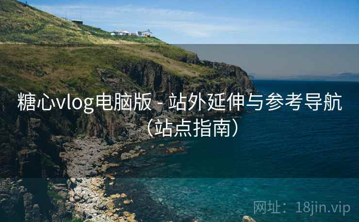 糖心vlog电脑版 - 站外延伸与参考导航（站点指南）