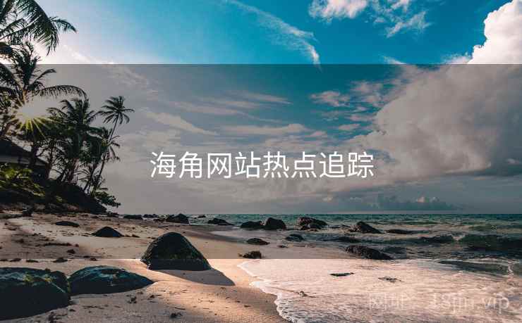 海角网站热点追踪 海角网站热点追踪
