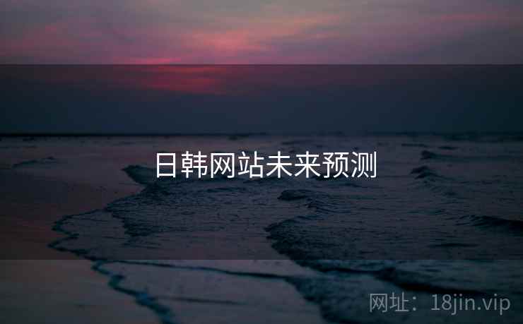 日韩网站未来预测 日韩网站未来预测