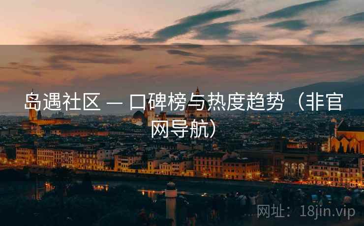 岛遇社区 — 口碑榜与热度趋势（非官网导航）