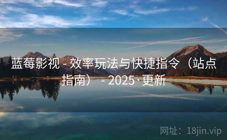 蓝莓影视 - 效率玩法与快捷指令（站点指南） - 2025·更新