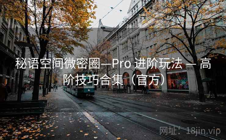 秘语空间微密圈—Pro 进阶玩法 — 高阶技巧合集（官方）